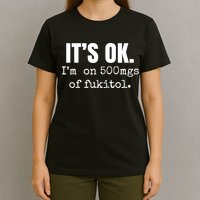 Its Ok Im On 500mgs Of Fukitol Funny T-Shirt