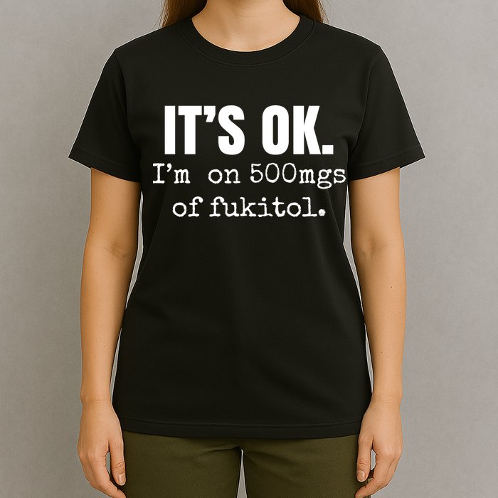 Its Ok Im On 500mgs Of Fukitol Funny T-Shirt