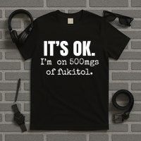 Its Ok Im On 500mgs Of Fukitol Funny T-Shirt