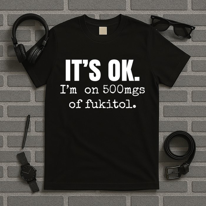 Its Ok Im On 500mgs Of Fukitol Funny T-Shirt