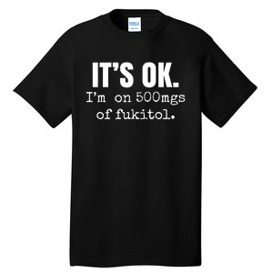 Its Ok Im On 500mgs Of Fukitol Funny Tall T-Shirt