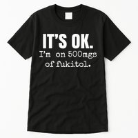 Its Ok Im On 500mgs Of Fukitol Funny Tall T-Shirt