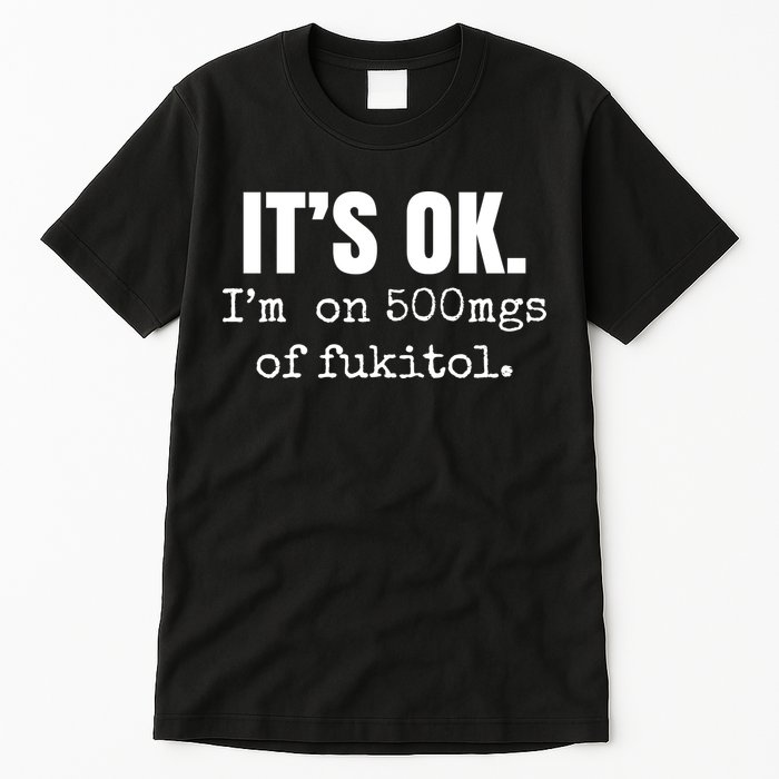 Its Ok Im On 500mgs Of Fukitol Funny Tall T-Shirt