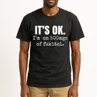 Its Ok Im On 500mgs Of Fukitol Funny Tall T-Shirt