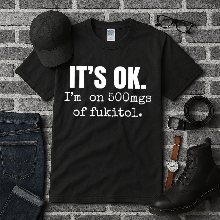 Its Ok Im On 500mgs Of Fukitol Funny Tall T-Shirt