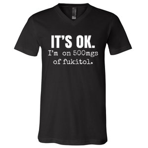 Its Ok Im On 500mgs Of Fukitol Funny V-Neck T-Shirt