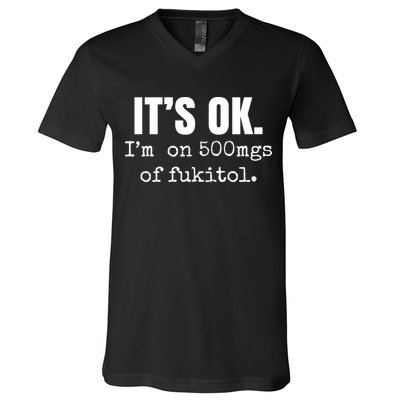 Its Ok Im On 500mgs Of Fukitol Funny V-Neck T-Shirt