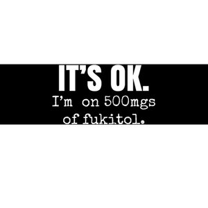 Its Ok Im On 500mgs Of Fukitol Funny Bumper Sticker