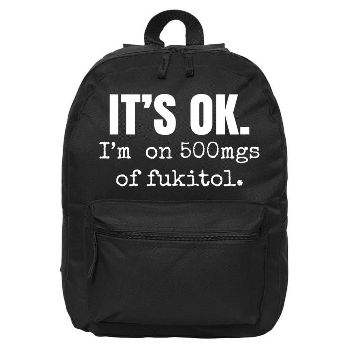 Its Ok Im On 500mgs Of Fukitol Funny 16 in Basic Backpack