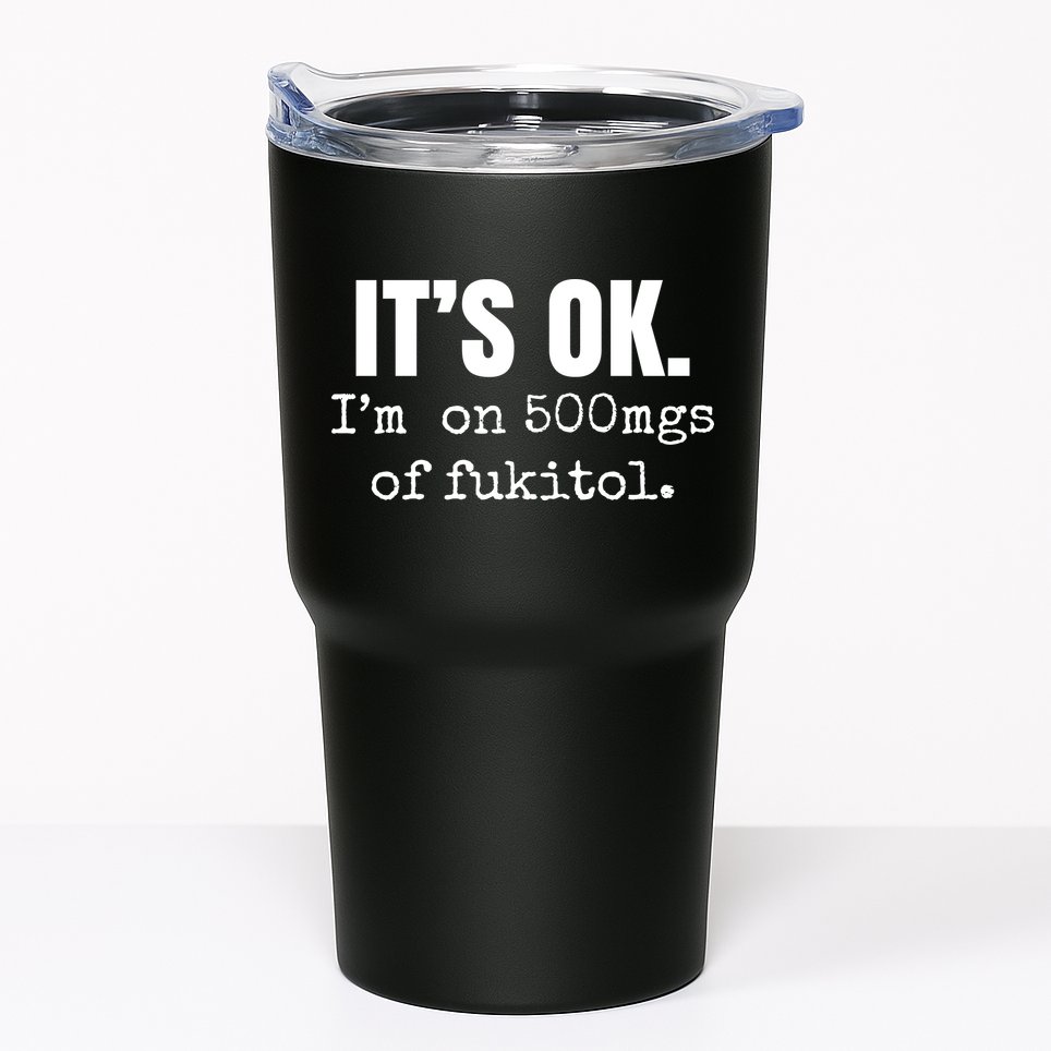 Its Ok Im On 500mgs Of Fukitol Funny Tumbler