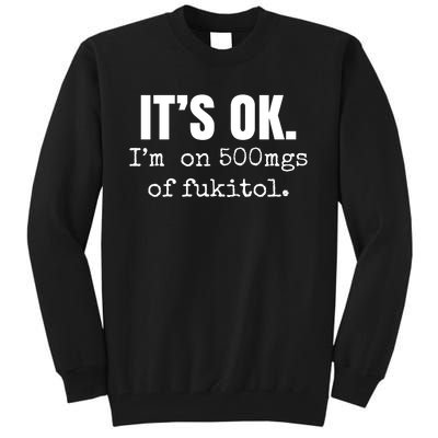 Its Ok Im On 500mgs Of Fukitol Funny Tall Sweatshirt