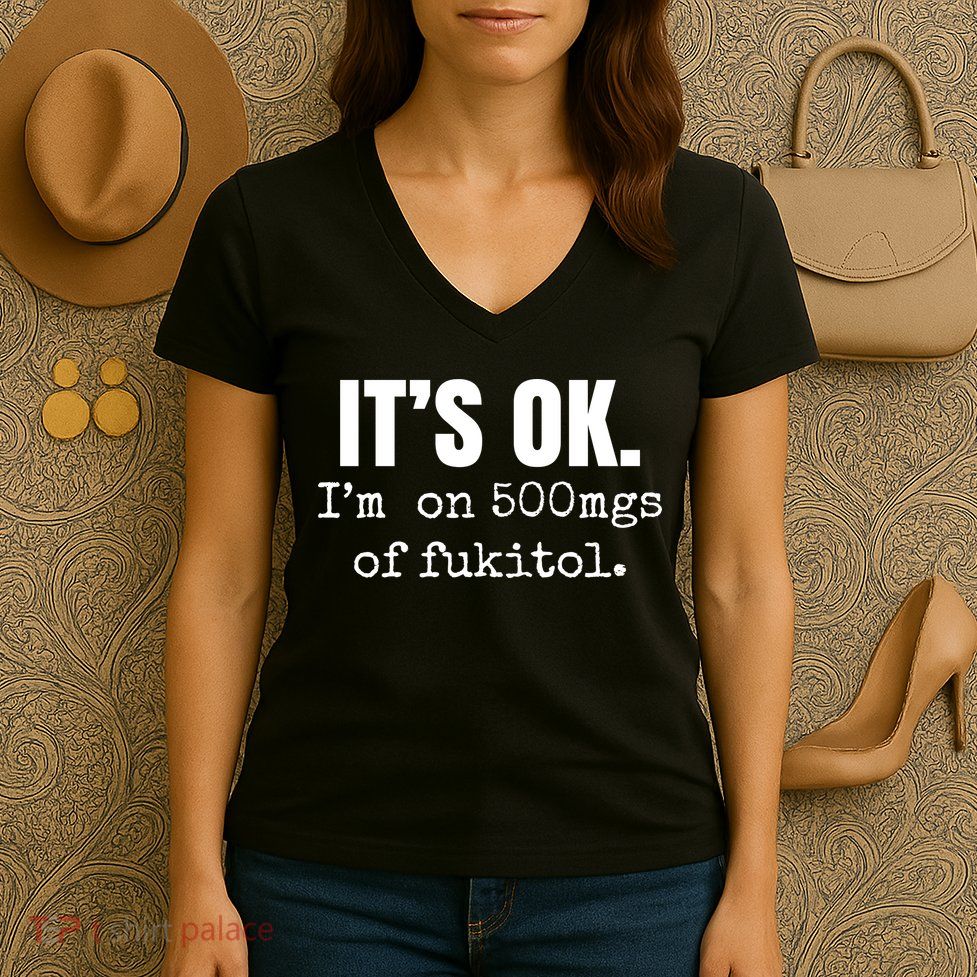 Its Ok Im On 500mgs Of Fukitol Funny Women's V-Neck T-Shirt