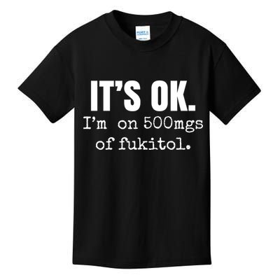 Its Ok Im On 500mgs Of Fukitol Funny Kids T-Shirt
