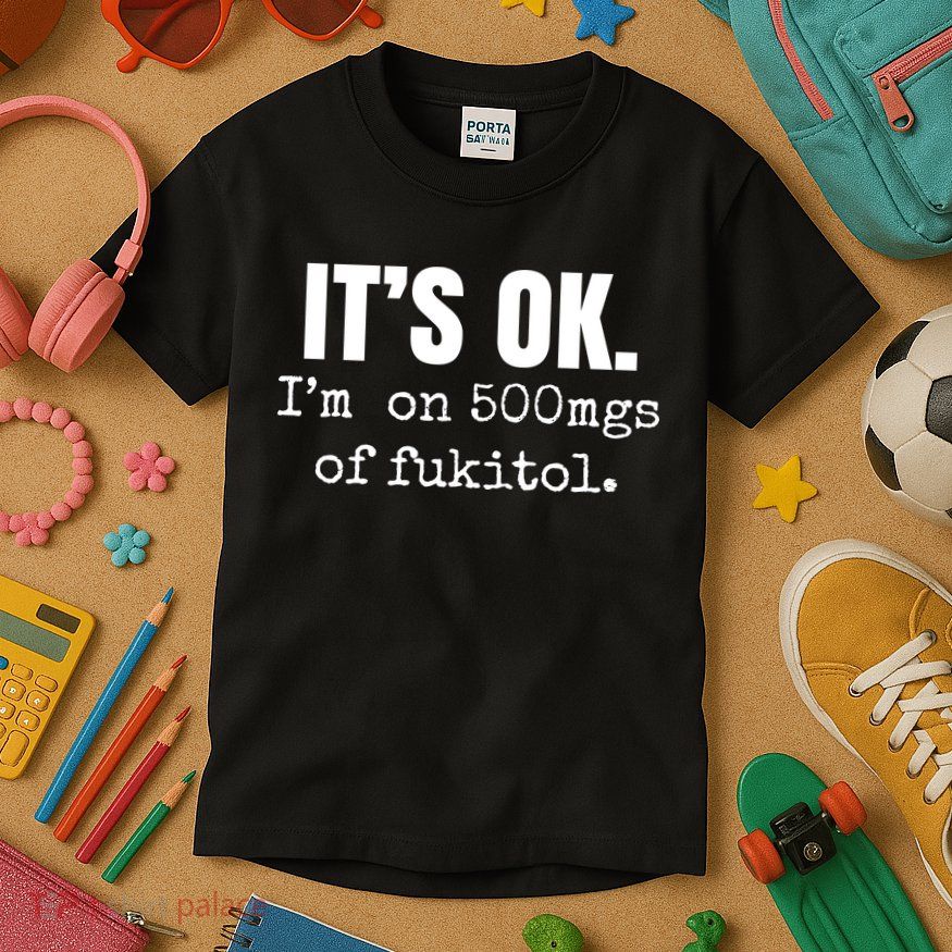 Its Ok Im On 500mgs Of Fukitol Funny Kids T-Shirt
