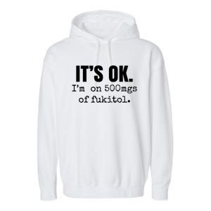 Its Ok Im On 500mgs Of Fukitol Funny Garment-Dyed Fleece Hoodie