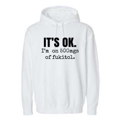 Its Ok Im On 500mgs Of Fukitol Funny Garment-Dyed Fleece Hoodie