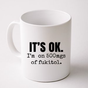 Its Ok Im On 500mgs Of Fukitol Funny Coffee Mug