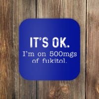 Its Ok Im On 500mg Of Fukitol Funny Joke Sarcasm Coaster