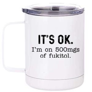 Its Ok Im On 500mg Of Fukitol Funny Joke Sarcasm 12 oz Stainless Steel Tumbler Cup