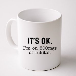 Its Ok Im On 500mg Of Fukitol Funny Joke Sarcasm Coffee Mug