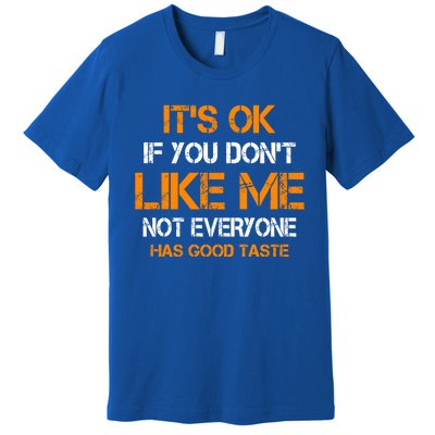 Its Ok If You Dont Like Me Not Everyone Has Good Taste Gift Premium T-Shirt