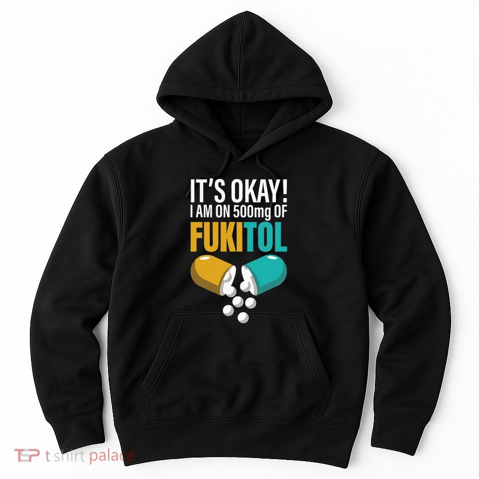 Its Ok Im On 500mg Of Fukitol Funny Hoodie