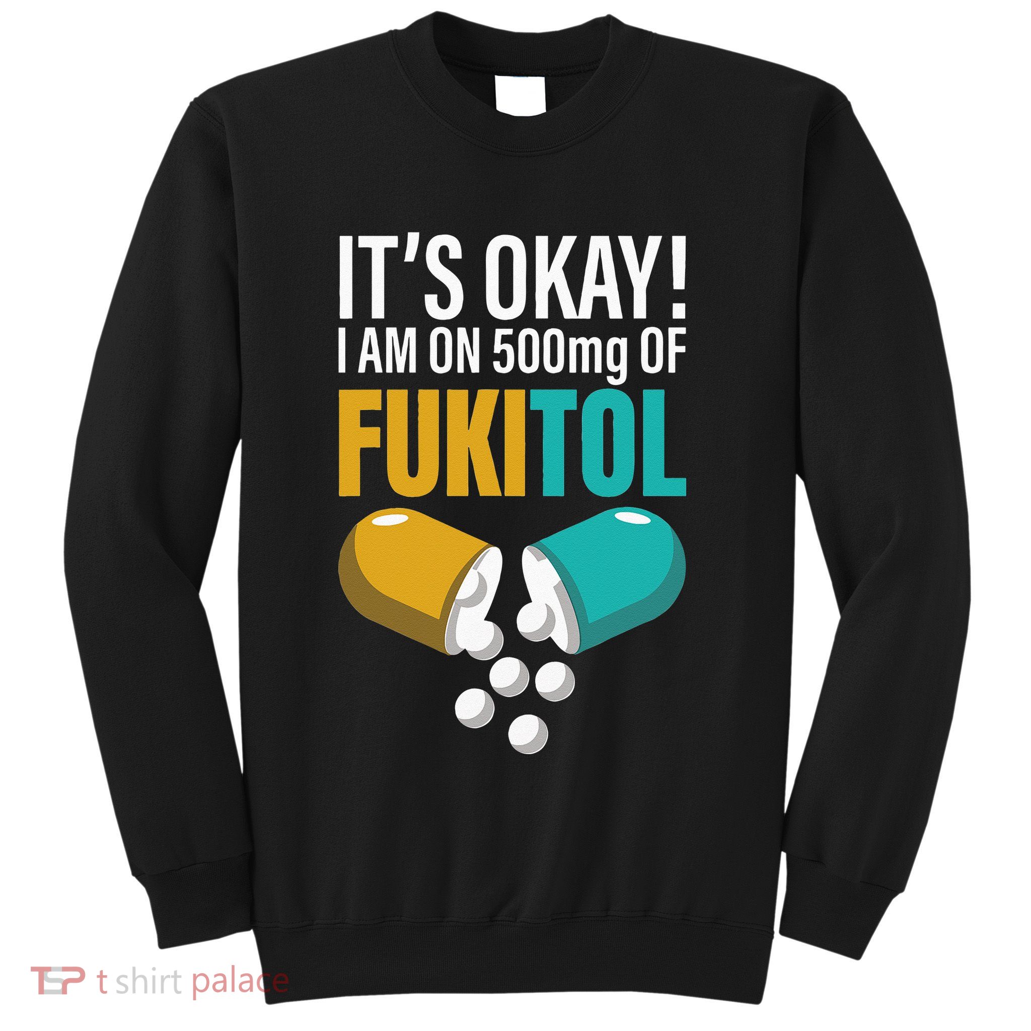 Its Ok Im On 500mg Of Fukitol Funny Sweatshirt