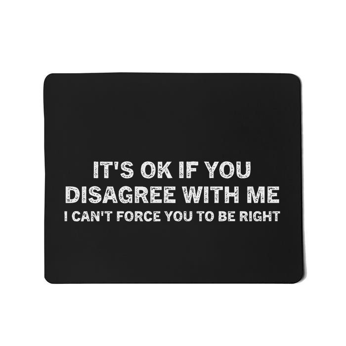 ItS Ok If You Disagree With Me I Cant Force You To Be Right Mousepad