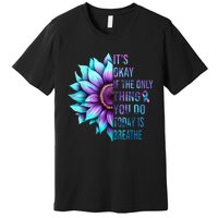 Its Okay If Only Thing You Do Is Breathe Suicide Prevention Premium T-Shirt