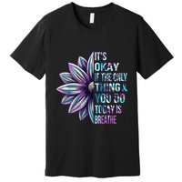 ItS Okay If The Only Thing You Do Today Is Breathe Premium T-Shirt