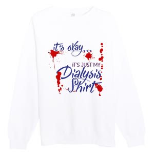 Its Okay Its Just My Dialysis A Funny Dialysis Premium Crewneck Sweatshirt