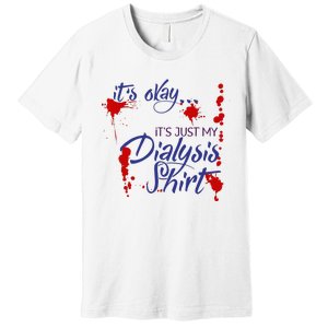 Its Okay Its Just My Dialysis A Funny Dialysis Premium T-Shirt