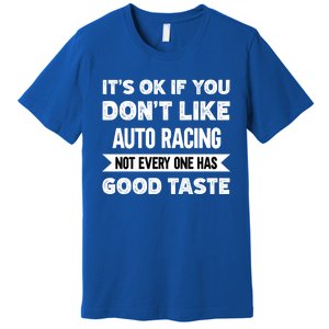 It's Ok If You Don't Like Auto Racing Good Taste Cool Gift Premium T-Shirt