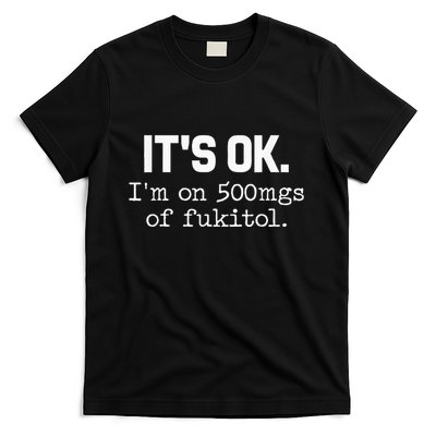 ItS Ok IM On 500mg Of Fukitol Funny Sarcasm T-Shirt