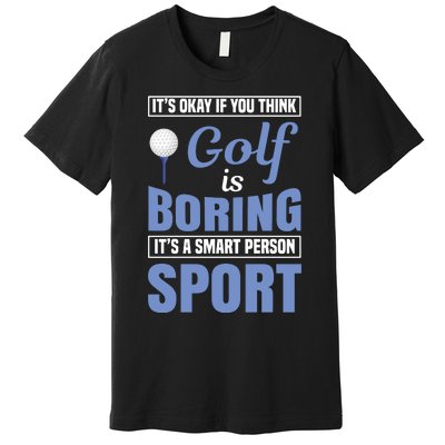 It's Okay If You Think Golf Is Boring Premium T-Shirt