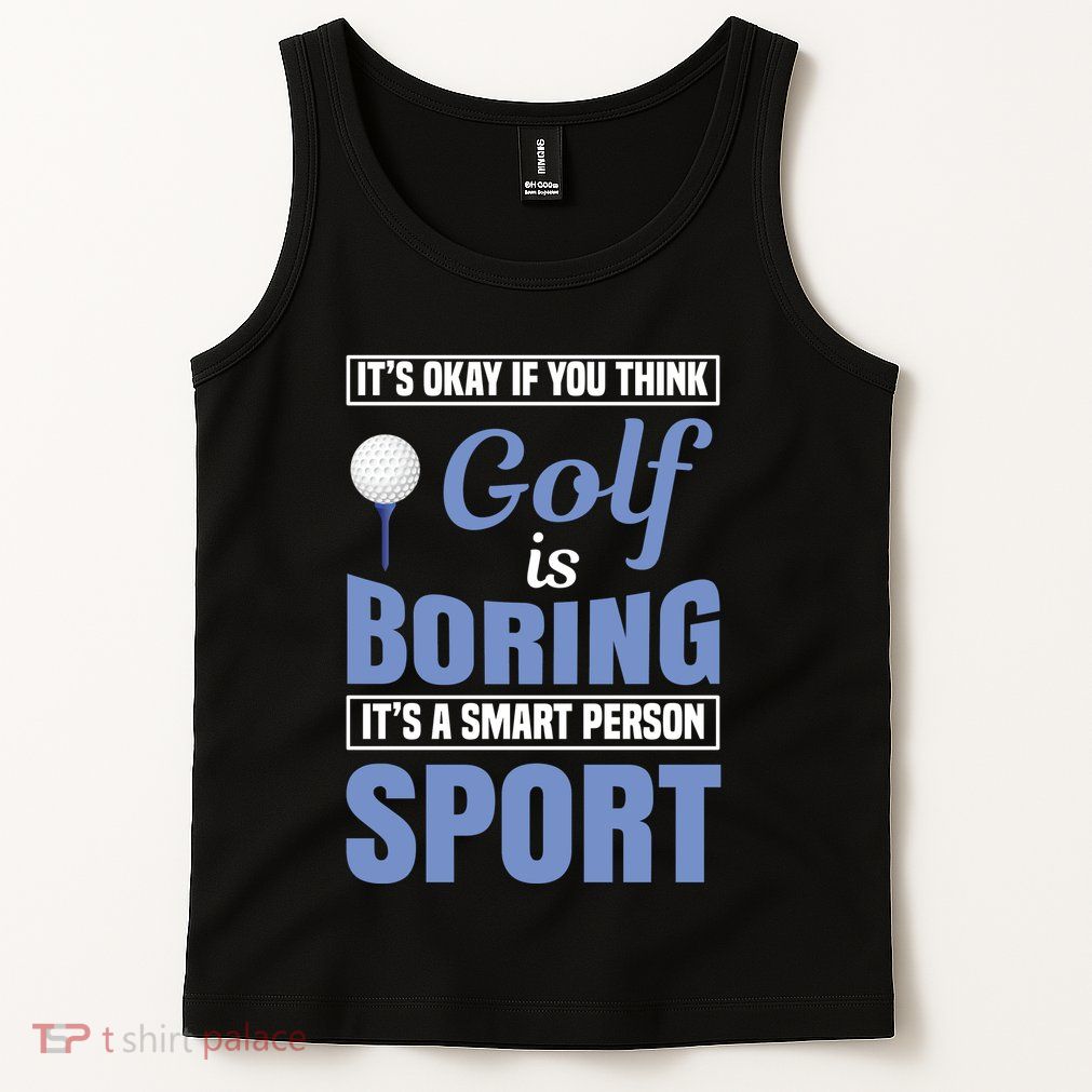 It's Okay If You Think Golf Is Boring Tank Top