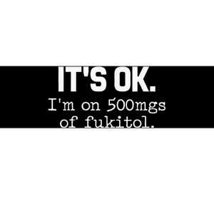 ItS Ok IM On 500mg Of Fukitol Funny Sarcasm Bumper Sticker