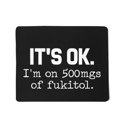 ItS Ok IM On 500mg Of Fukitol Funny Sarcasm Mousepad