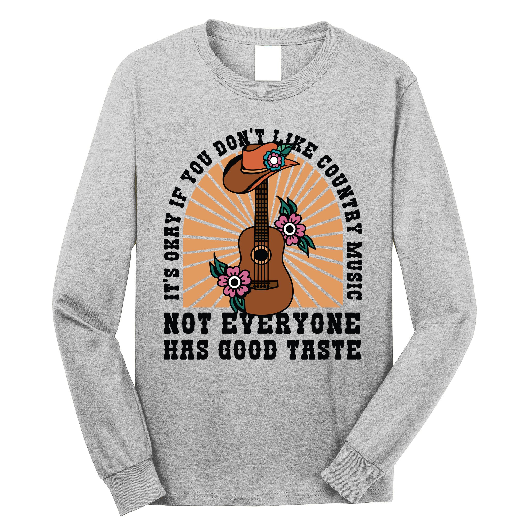 It's Okay If You Don't Like Country Music Not Everyone Has Good Taste Long Sleeve Shirt