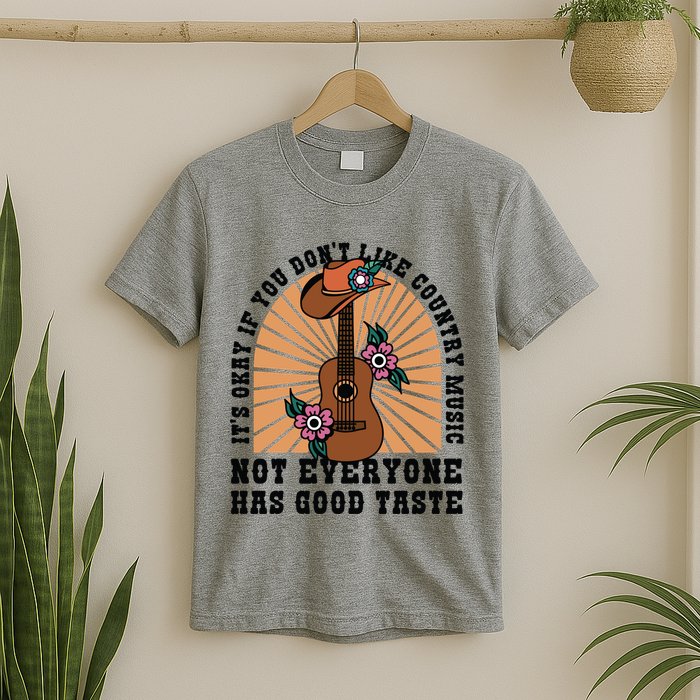 It's Okay If You Don't Like Country Music Not Everyone Has Good Taste T-Shirt