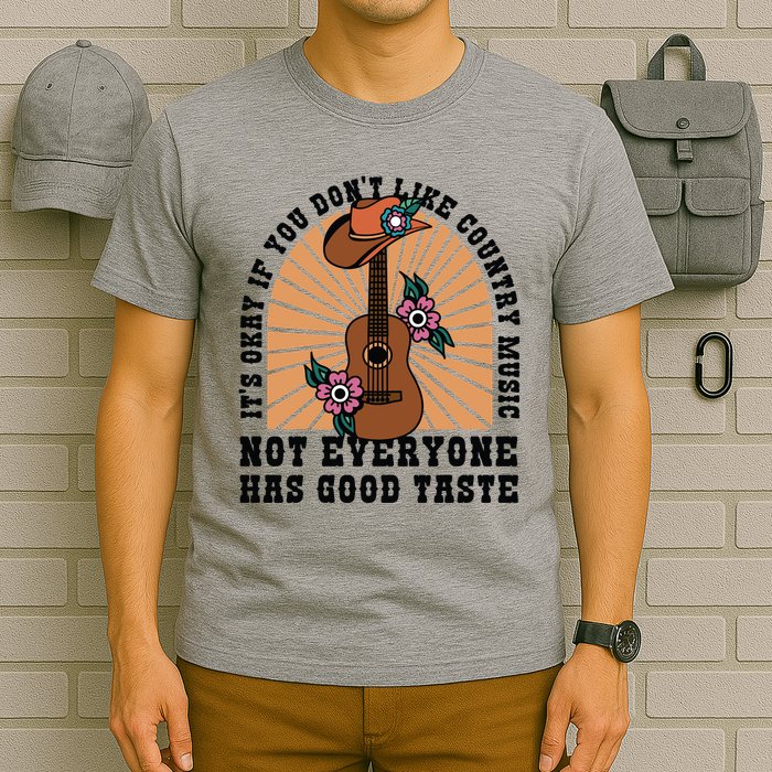 It's Okay If You Don't Like Country Music Not Everyone Has Good Taste T-Shirt