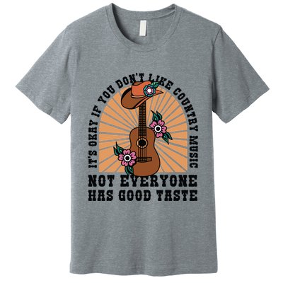 It's Okay If You Don't Like Country Music Not Everyone Has Good Taste Premium T-Shirt