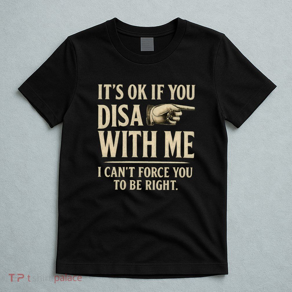 It's OK If You Disagree With Me T-Shirt