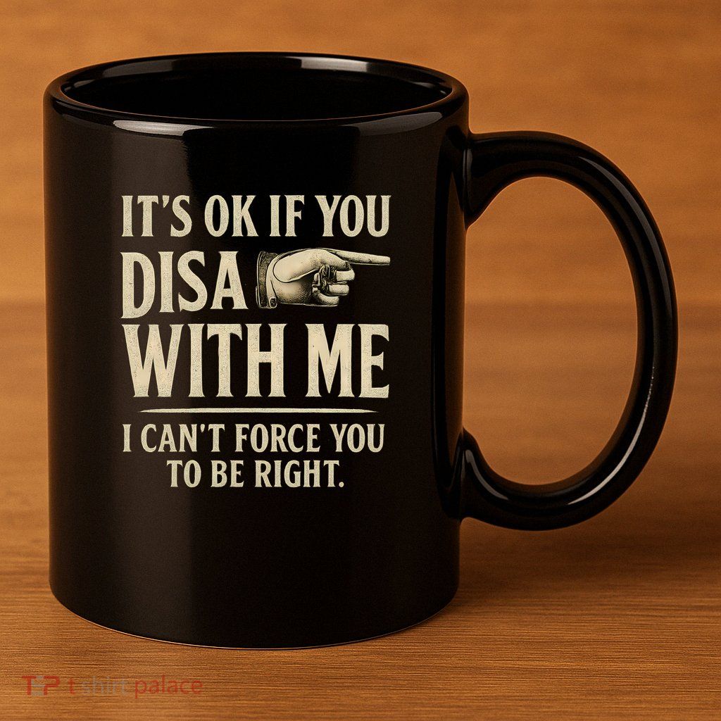 It's OK If You Disagree With Me 11oz C Handle Ceramic Mug