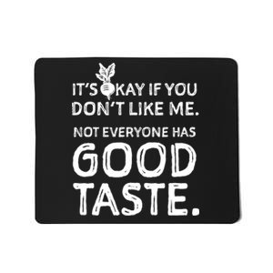 ItS Okay If You DonT Like Me. Not Everyone Has Good Taste Mousepad