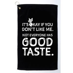 ItS Okay If You DonT Like Me. Not Everyone Has Good Taste Platinum Collection Golf Towel