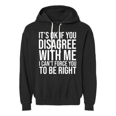 It's Ok If You Disagree With Me I Can't Force You To Be Right Garment-Dyed Fleece Hoodie