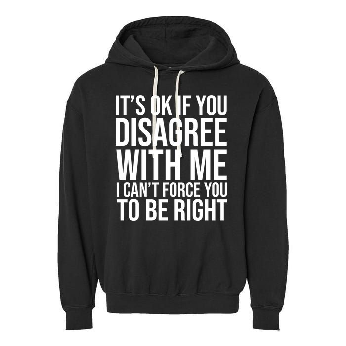 It's Ok If You Disagree With Me I Can't Force You To Be Right Garment-Dyed Fleece Hoodie