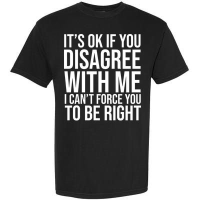 It's Ok If You Disagree With Me I Can't Force You To Be Right Garment-Dyed Heavyweight T-Shirt