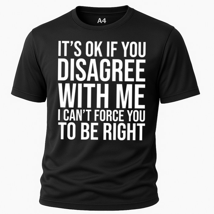 It's Ok If You Disagree With Me I Can't Force You To Be Right Performance Shirt